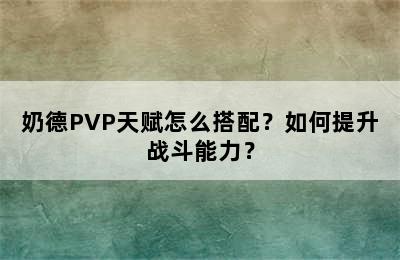 奶德PVP天赋怎么搭配？如何提升战斗能力？