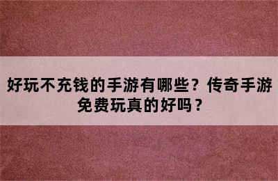 好玩不充钱的手游有哪些？传奇手游免费玩真的好吗？