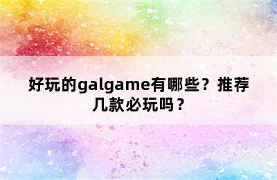 好玩的galgame有哪些？推荐几款必玩吗？