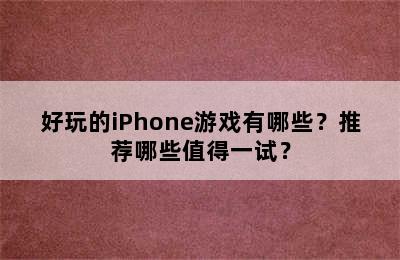 好玩的iPhone游戏有哪些？推荐哪些值得一试？