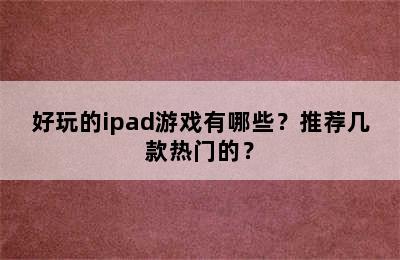 好玩的ipad游戏有哪些？推荐几款热门的？