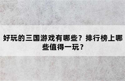 好玩的三国游戏有哪些？排行榜上哪些值得一玩？