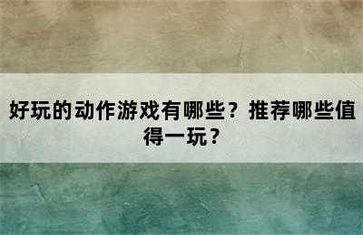 好玩的动作游戏有哪些？推荐哪些值得一玩？