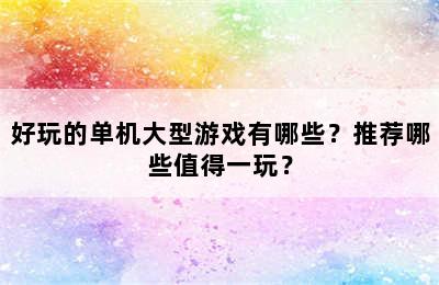 好玩的单机大型游戏有哪些？推荐哪些值得一玩？