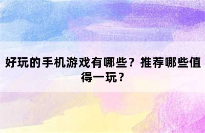 好玩的手机游戏有哪些？推荐哪些值得一玩？