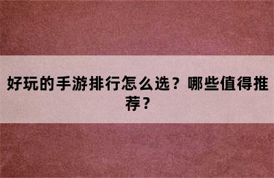 好玩的手游排行怎么选？哪些值得推荐？