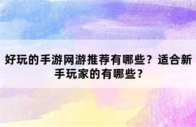 好玩的手游网游推荐有哪些？适合新手玩家的有哪些？