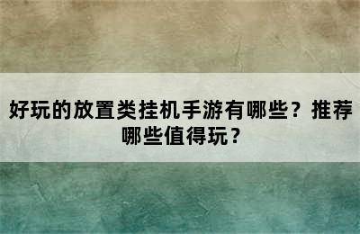 好玩的放置类挂机手游有哪些？推荐哪些值得玩？