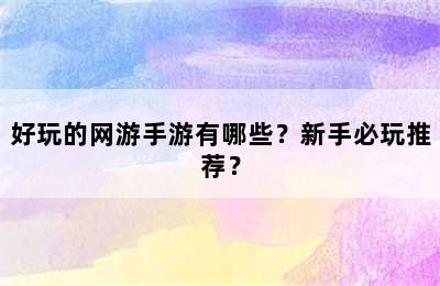 好玩的网游手游有哪些？新手必玩推荐？