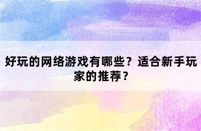 好玩的网络游戏有哪些？适合新手玩家的推荐？