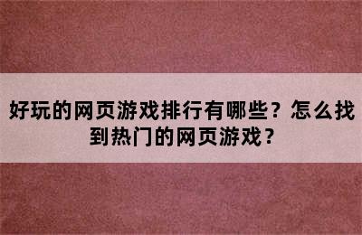 好玩的网页游戏排行有哪些？怎么找到热门的网页游戏？