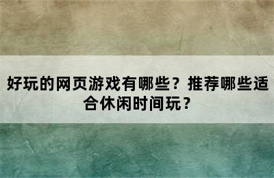 好玩的网页游戏有哪些？推荐哪些适合休闲时间玩？