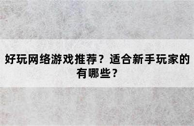 好玩网络游戏推荐？适合新手玩家的有哪些？