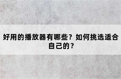 好用的播放器有哪些？如何挑选适合自己的？