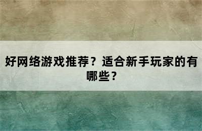 好网络游戏推荐？适合新手玩家的有哪些？