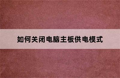 如何关闭电脑主板供电模式