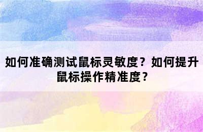 如何准确测试鼠标灵敏度？如何提升鼠标操作精准度？