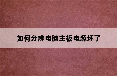 如何分辨电脑主板电源坏了