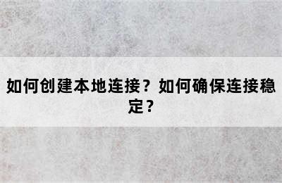 如何创建本地连接？如何确保连接稳定？