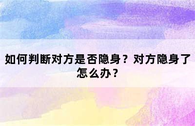 如何判断对方是否隐身？对方隐身了怎么办？