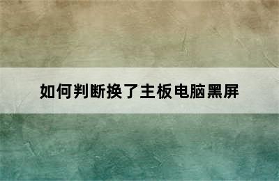 如何判断换了主板电脑黑屏