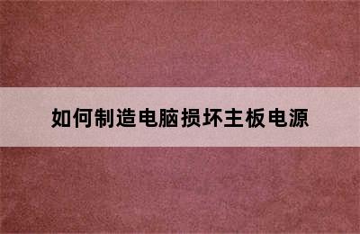 如何制造电脑损坏主板电源