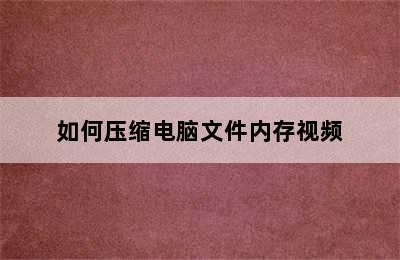 如何压缩电脑文件内存视频