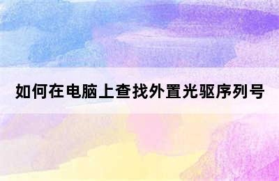 如何在电脑上查找外置光驱序列号