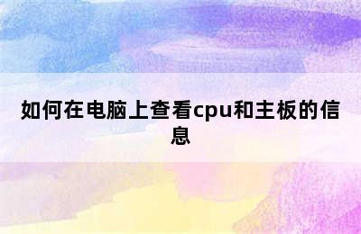 如何在电脑上查看cpu和主板的信息