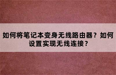 如何将笔记本变身无线路由器？如何设置实现无线连接？