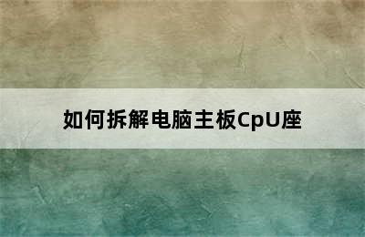 如何拆解电脑主板CpU座