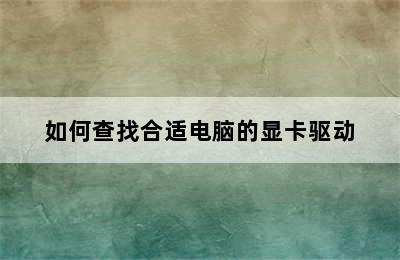 如何查找合适电脑的显卡驱动