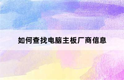 如何查找电脑主板厂商信息