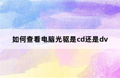 如何查看电脑光驱是cd还是dv