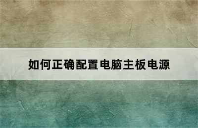 如何正确配置电脑主板电源