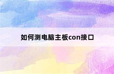 如何测电脑主板con接口