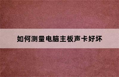 如何测量电脑主板声卡好坏