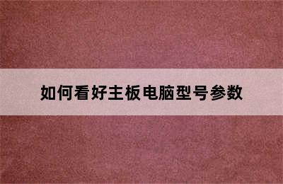 如何看好主板电脑型号参数