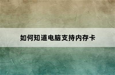 如何知道电脑支持内存卡