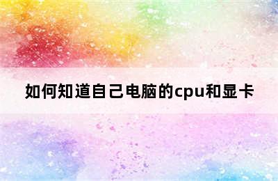 如何知道自己电脑的cpu和显卡