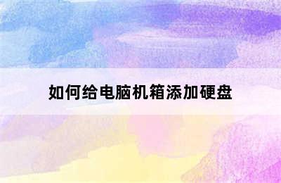 如何给电脑机箱添加硬盘