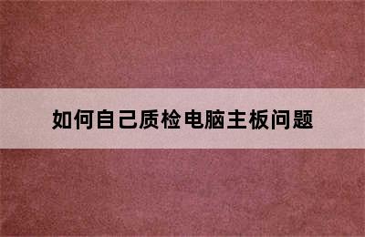 如何自己质检电脑主板问题