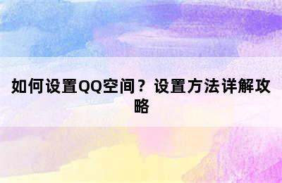 如何设置QQ空间？设置方法详解攻略