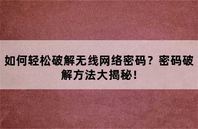 如何轻松破解无线网络密码？密码破解方法大揭秘！