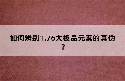 如何辨别1.76大极品元素的真伪？