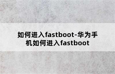 如何进入fastboot-华为手机如何进入fastboot