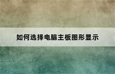 如何选择电脑主板图形显示