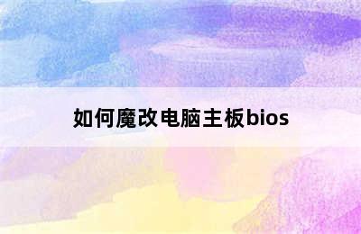 如何魔改电脑主板bios