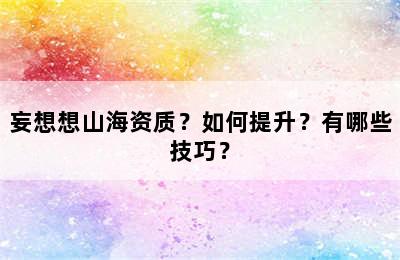 妄想想山海资质？如何提升？有哪些技巧？