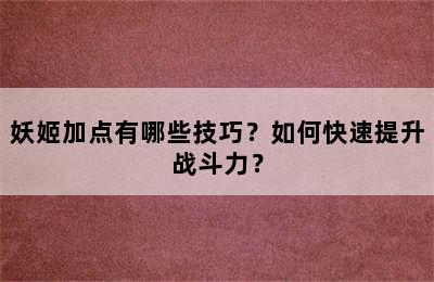 妖姬加点有哪些技巧？如何快速提升战斗力？